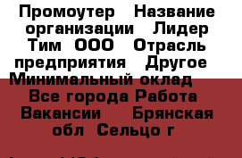 Промоутер › Название организации ­ Лидер Тим, ООО › Отрасль предприятия ­ Другое › Минимальный оклад ­ 1 - Все города Работа » Вакансии   . Брянская обл.,Сельцо г.